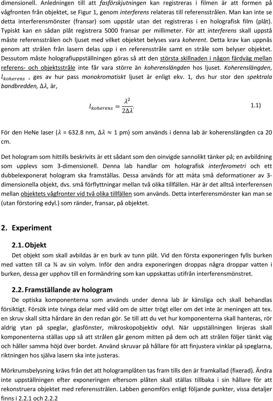 För att interferens skall uppstå måste referensstrålen och ljuset med vilket objektet belyses vara koherent.