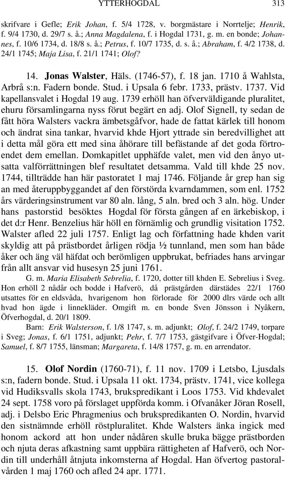 Stud. i Upsala 6 febr. 1733, prästv. 1737. Vid kapellansvalet i Hogdal 19 aug. 1739 erhöll han öfverväldigande pluralitet, ehuru församlingarna nyss förut begärt en adj.