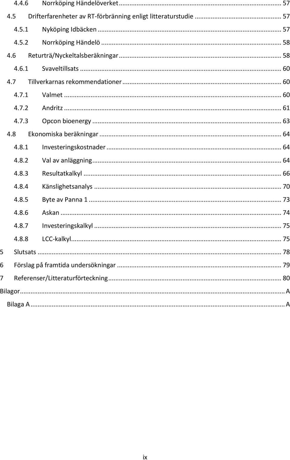 8 Ekonomiska beräkningar... 64 4.8.1 Investeringskostnader... 64 4.8.2 Val av anläggning... 64 4.8.3 Resultatkalkyl... 66 4.8.4 Känslighetsanalys... 70 4.8.5 Byte av Panna 1... 73 4.