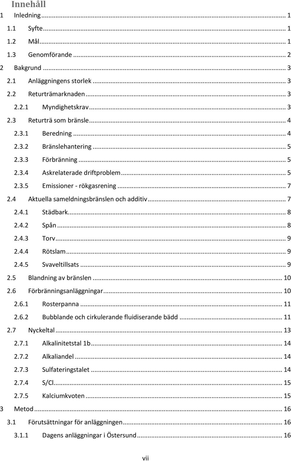 .. 7 2.4.1 Städbark... 8 2.4.2 Spån... 8 2.4.3 Torv... 9 2.4.4 Rötslam... 9 2.4.5 Svaveltillsats... 9 2.5 Blandning av bränslen... 10 2.6 Förbränningsanläggningar... 10 2.6.1 Rosterpanna... 11 2.6.2 Bubblande och cirkulerande fluidiserande bädd.