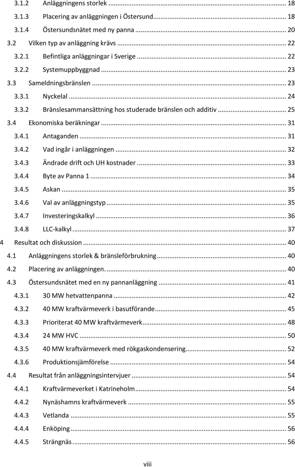 .. 31 3.4.2 Vad ingår i anläggningen... 32 3.4.3 Ändrade drift och UH kostnader... 33 3.4.4 Byte av Panna 1... 34 3.4.5 Askan... 35 3.4.6 Val av anläggningstyp... 35 3.4.7 Investeringskalkyl... 36 3.