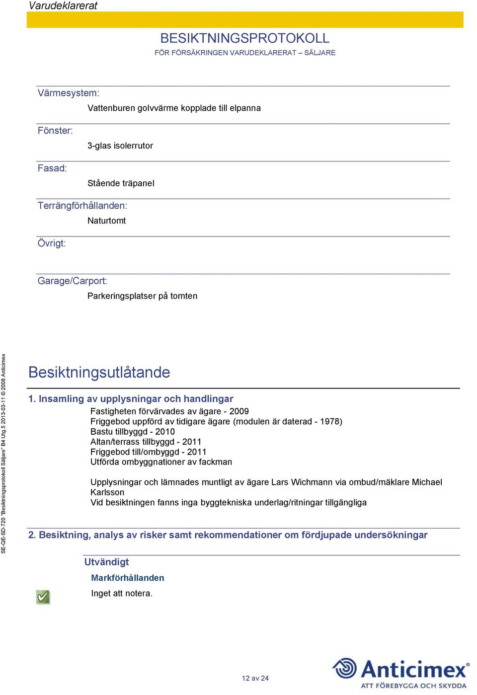 Insamling av upplysningar och handlingar Fastigheten förvärvades av ägare - 2009 Friggebod uppförd av tidigare ägare (modulen är daterad - 1978) Bastu tillbyggd - 2010 Altan/terrass