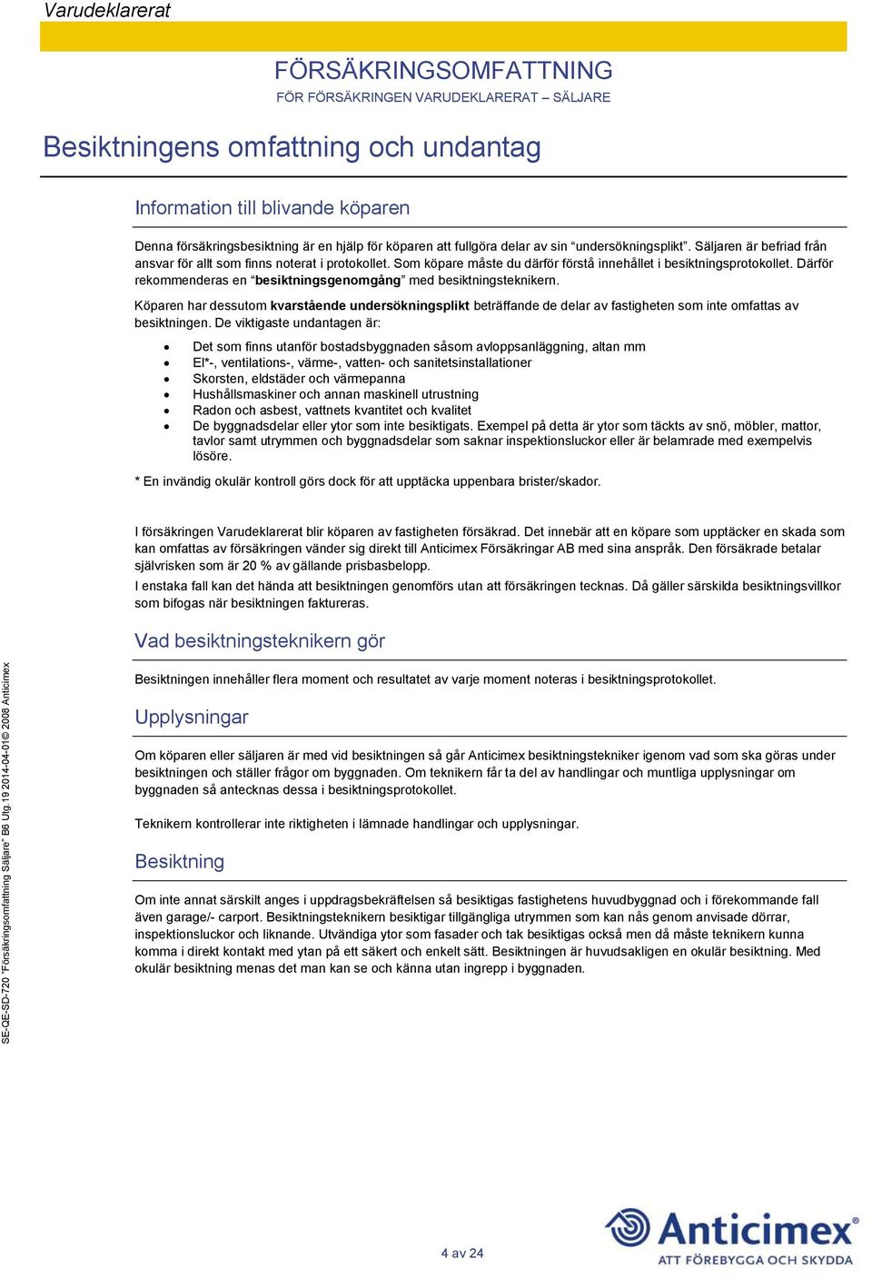 Därför rekommenderas en besiktningsgenomgång med besiktningsteknikern. Köparen har dessutom kvarstående undersökningsplikt beträffande de delar av fastigheten som inte omfattas av besiktningen.