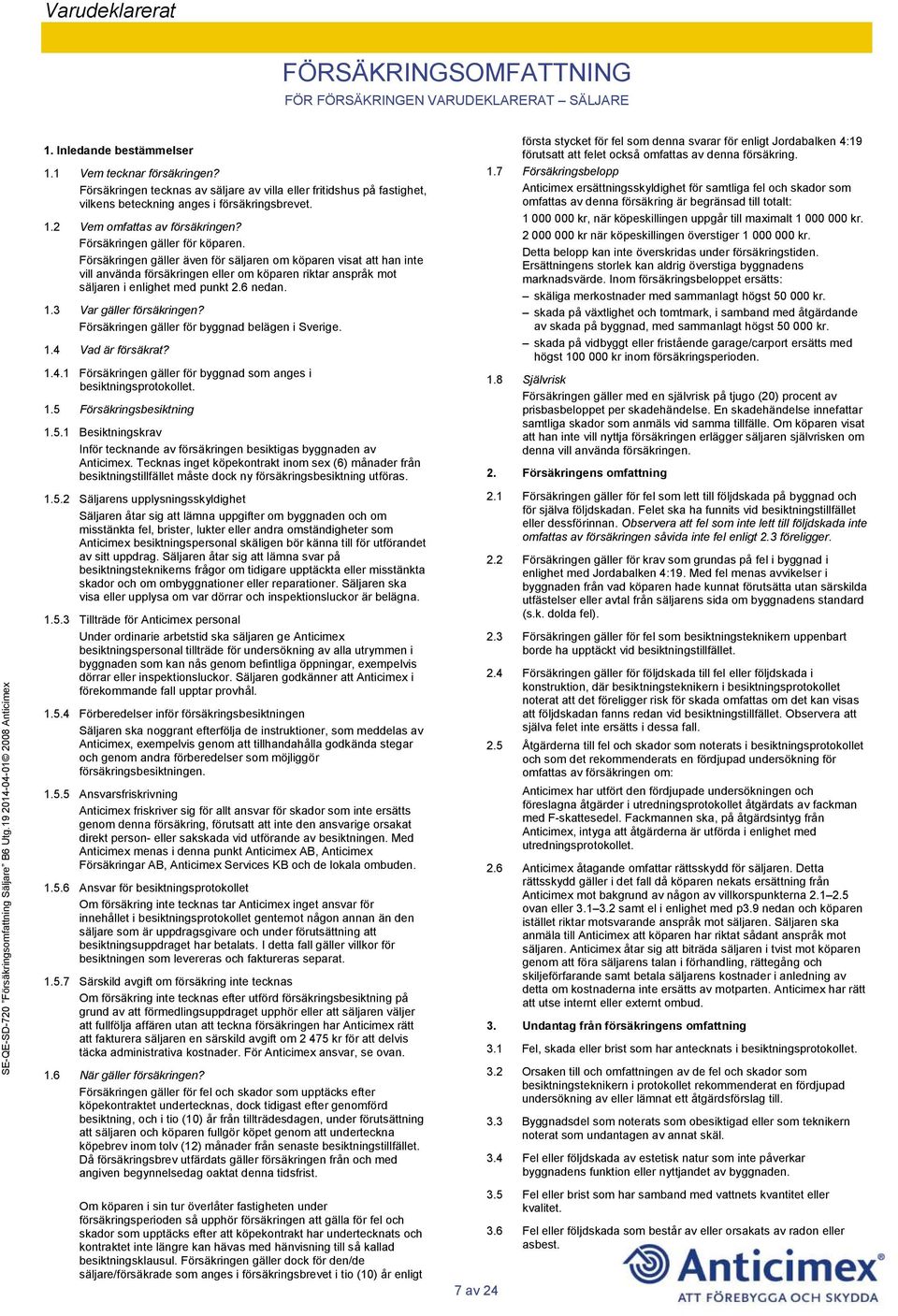 Försäkringen gäller även för säljaren om köparen visat att han inte vill använda försäkringen eller om köparen riktar anspråk mot säljaren i enlighet med punkt 2.6 nedan. 1.3 Var gäller försäkringen?