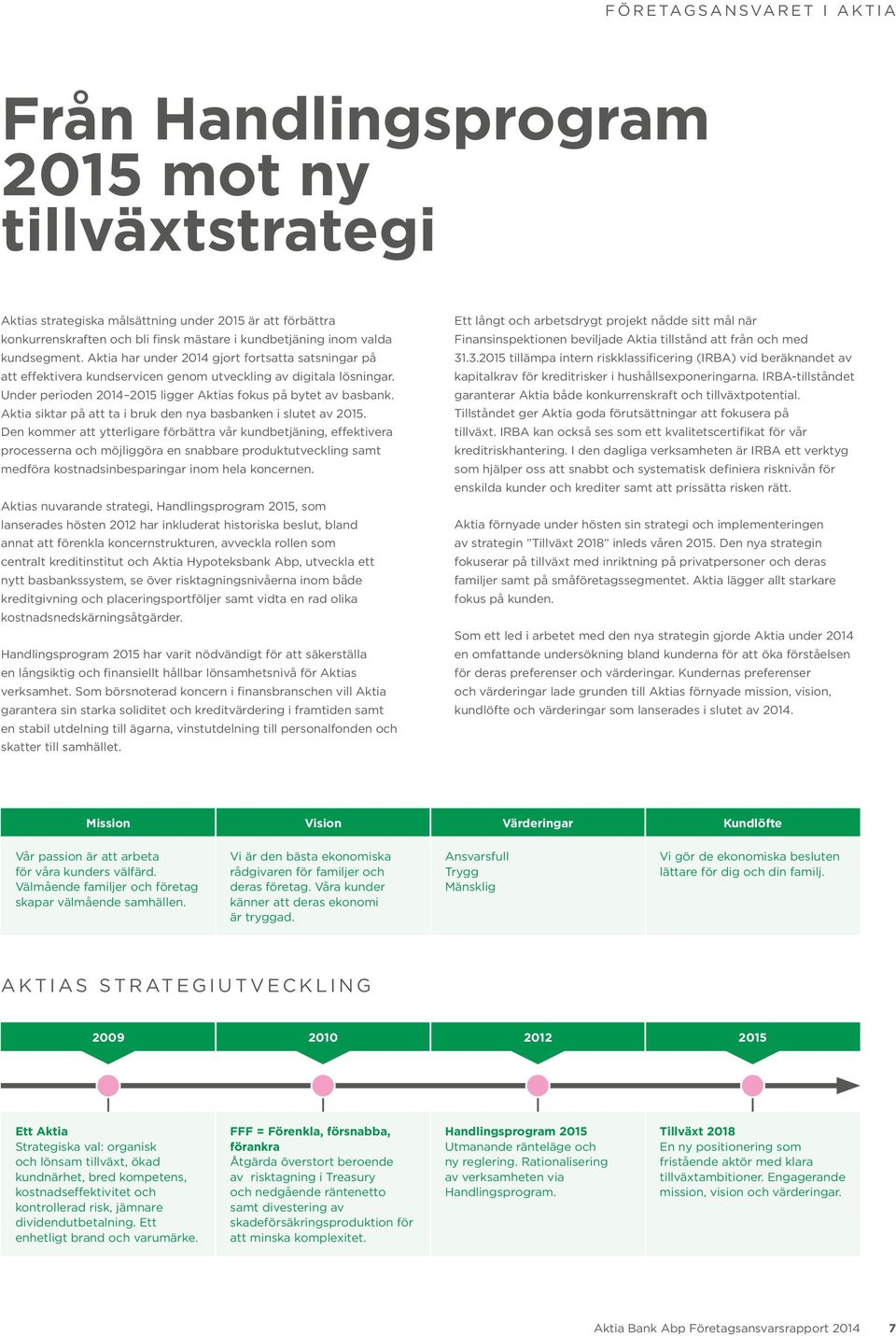 Under perioden 2014 2015 ligger Aktias fokus på bytet av basbank. Aktia siktar på att ta i bruk den nya basbanken i slutet av 2015.