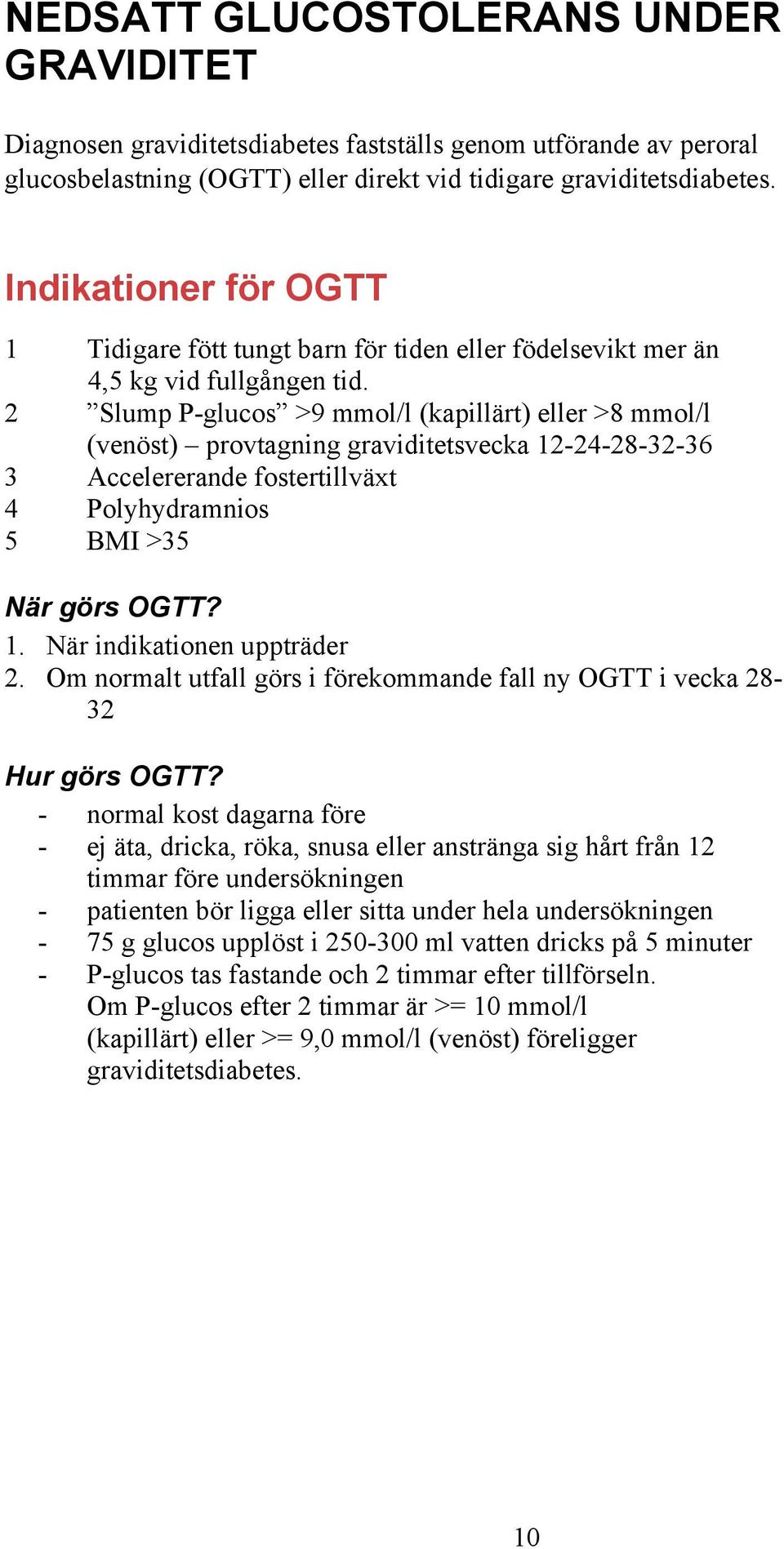 2 Slump P-glucos >9 mmol/l (kapillärt) eller >8 mmol/l (venöst) provtagning graviditetsvecka 12-24-28-32-36 3 Accelererande fostertillväxt 4 Polyhydramnios 5 BMI >35 När görs OGTT? 1. När indikationen uppträder 2.