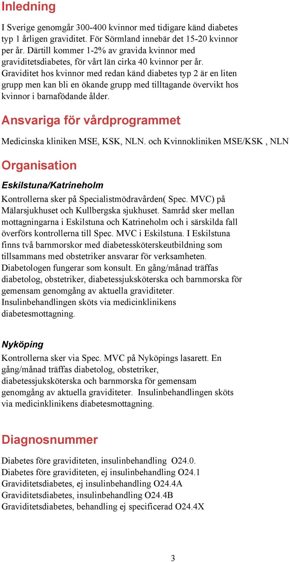 Graviditet hos kvinnor med redan känd diabetes typ 2 är en liten grupp men kan bli en ökande grupp med tilltagande övervikt hos kvinnor i barnafödande ålder.