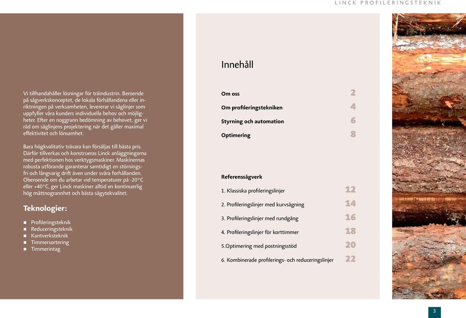 Efter en noggrann bedömning av behovet, ger vi råd om såglinjens projektering när det gäller maximal effektivitet och lönsamhet. Bara högkvalitativ trävara kan försäljas till bästa pris.