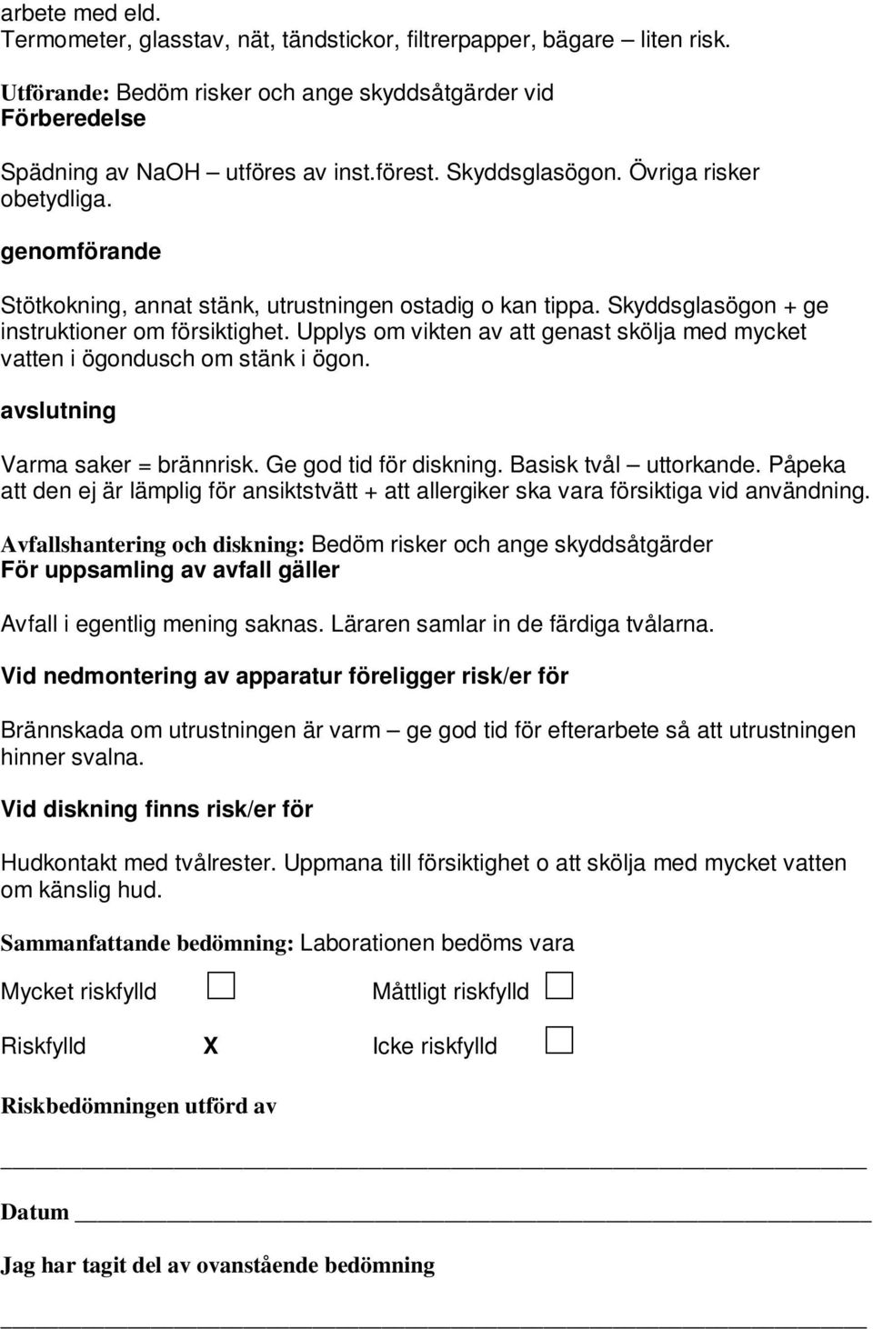 Upplys om vikten av att genast skölja med mycket vatten i ögondusch om stänk i ögon. avslutning Varma saker = brännrisk. Ge god tid för diskning. Basisk tvål uttorkande.