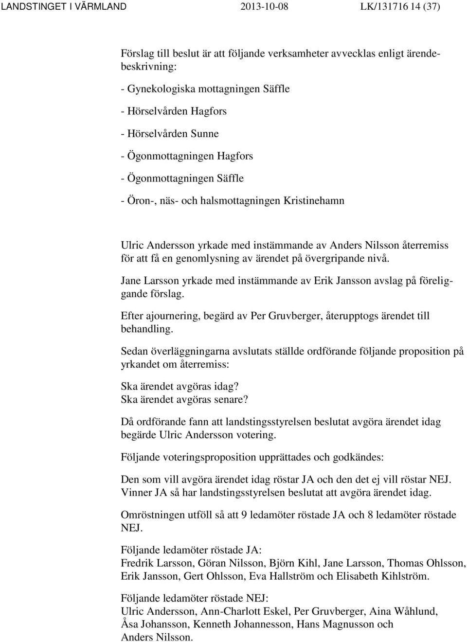 en genomlysning av ärendet på övergripande nivå. Jane Larsson yrkade med instämmande av Erik Jansson avslag på föreliggande förslag.