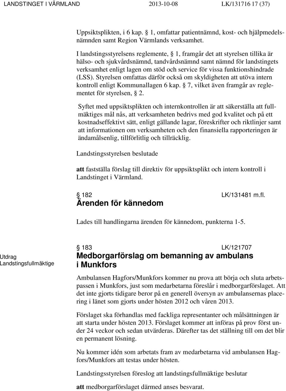 funktionshindrade (LSS). Styrelsen omfattas därför också om skyldigheten att utöva intern kontroll enligt Kommunallagen 6 kap. 7, vilket även framgår av reglementet för styrelsen, 2.