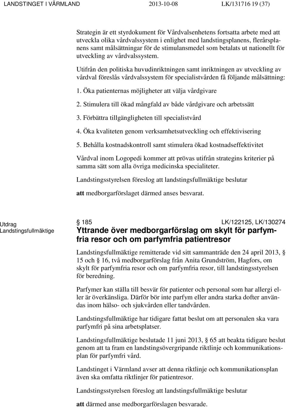 Utifrån den politiska huvudinriktningen samt inriktningen av utveckling av vårdval föreslås vårdvalssystem för specialistvården få följande målsättning: 1.