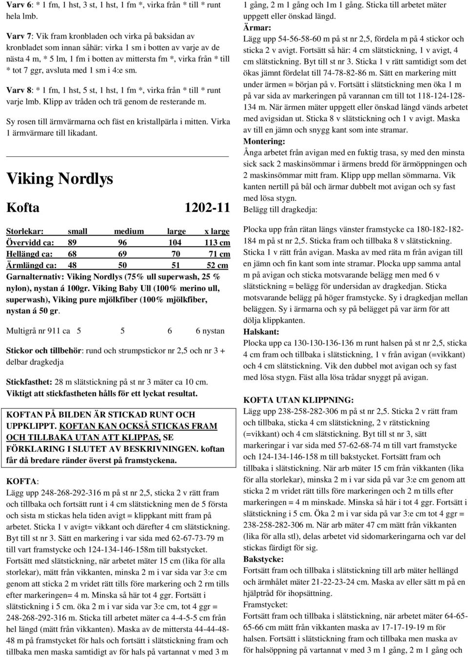 avsluta med 1 sm i 4:e sm. Varv 8: * 1 fm, 1 hst, 5 st, 1 hst, 1 fm *, virka från * till * runt varje lmb. Klipp av tråden och trä genom de resterande m.