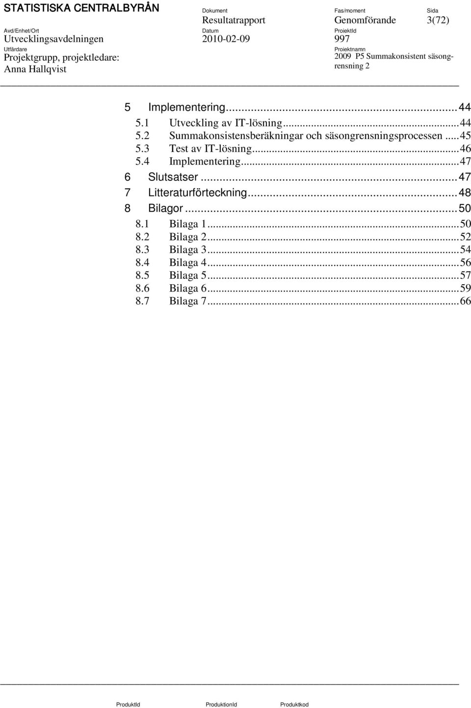 .. 45 5.3 Test av IT-lösning... 46 5.4 Implementering... 47 6 Slutsatser... 47 7 Litteraturförteckning... 48 8 Bilagor.