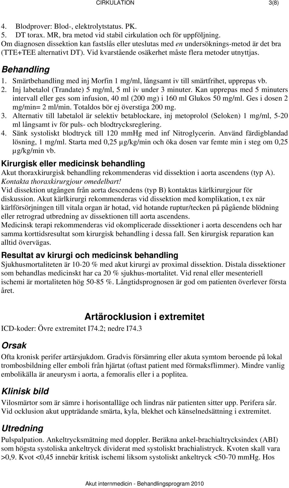 Smärtbehandling med inj Morfin 1 mg/ml, långsamt iv till smärtfrihet, upprepas vb. 2. Inj labetalol (Trandate) 5 mg/ml, 5 ml iv under 3 minuter.