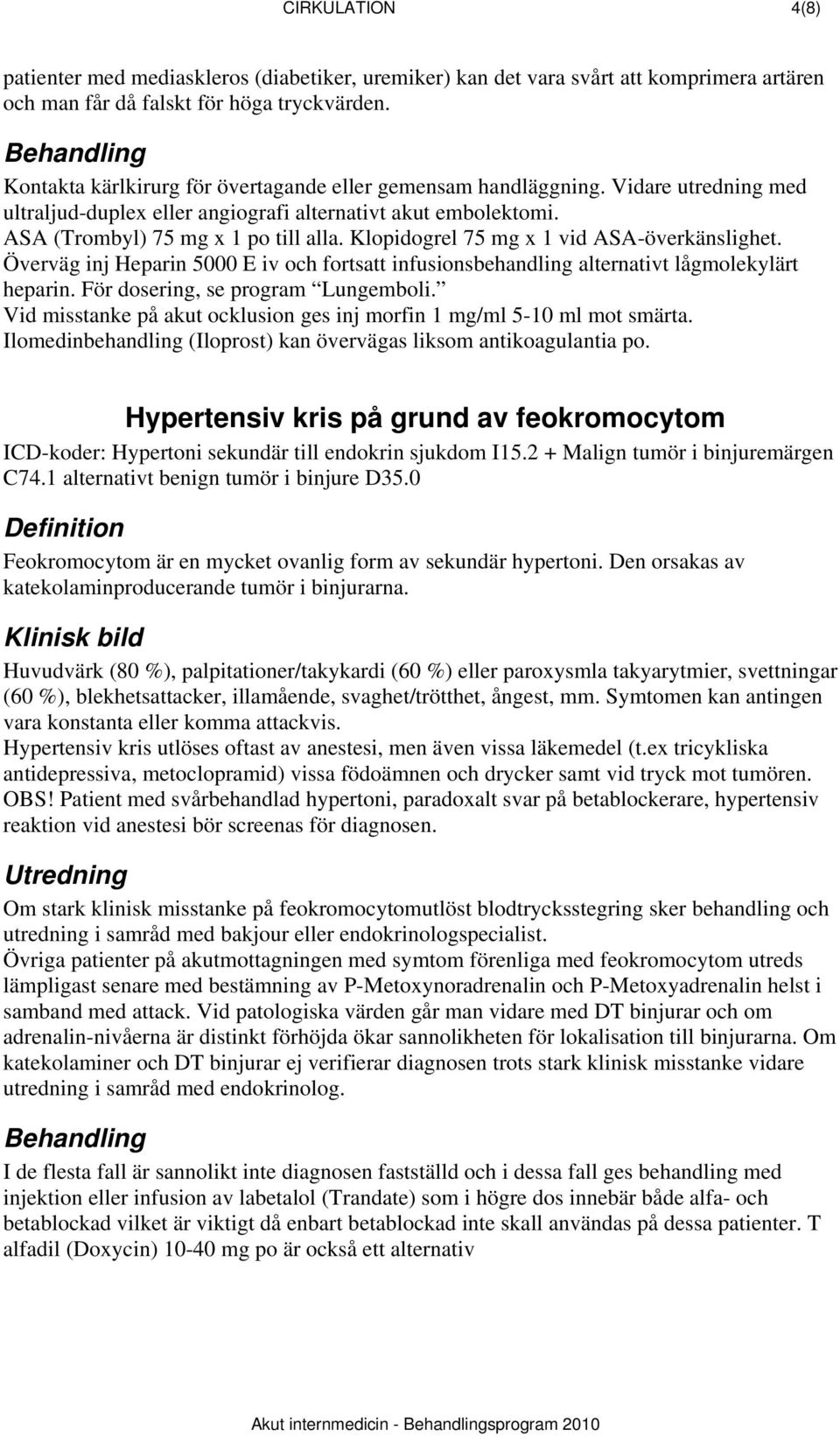 Klopidogrel 75 mg x 1 vid ASA-överkänslighet. Överväg inj Heparin 5000 E iv och fortsatt infusionsbehandling alternativt lågmolekylärt heparin. För dosering, se program Lungemboli.