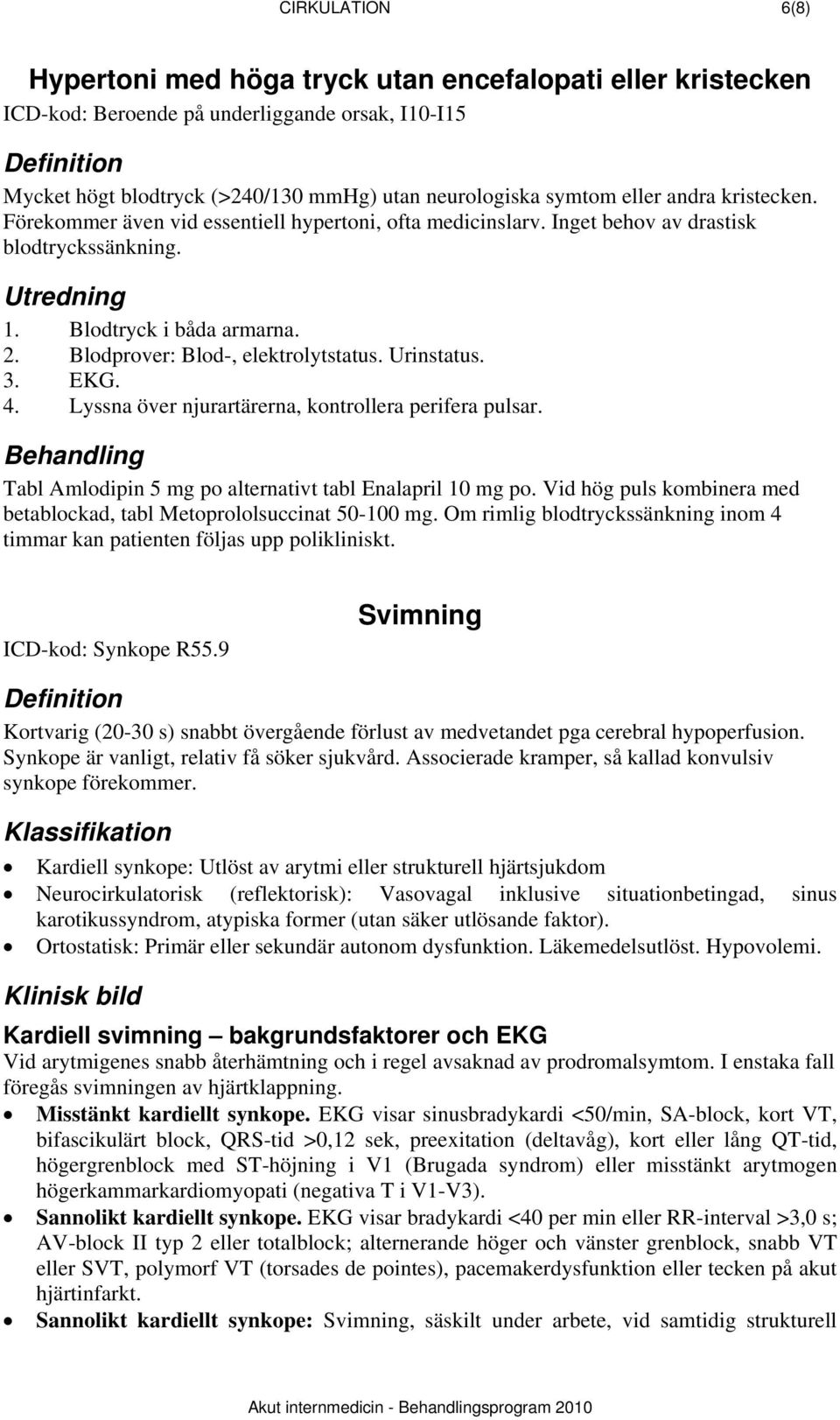 Blodprover: Blod-, elektrolytstatus. Urinstatus. 3. EKG. 4. Lyssna över njurartärerna, kontrollera perifera pulsar. Tabl Amlodipin 5 mg po alternativt tabl Enalapril 10 mg po.