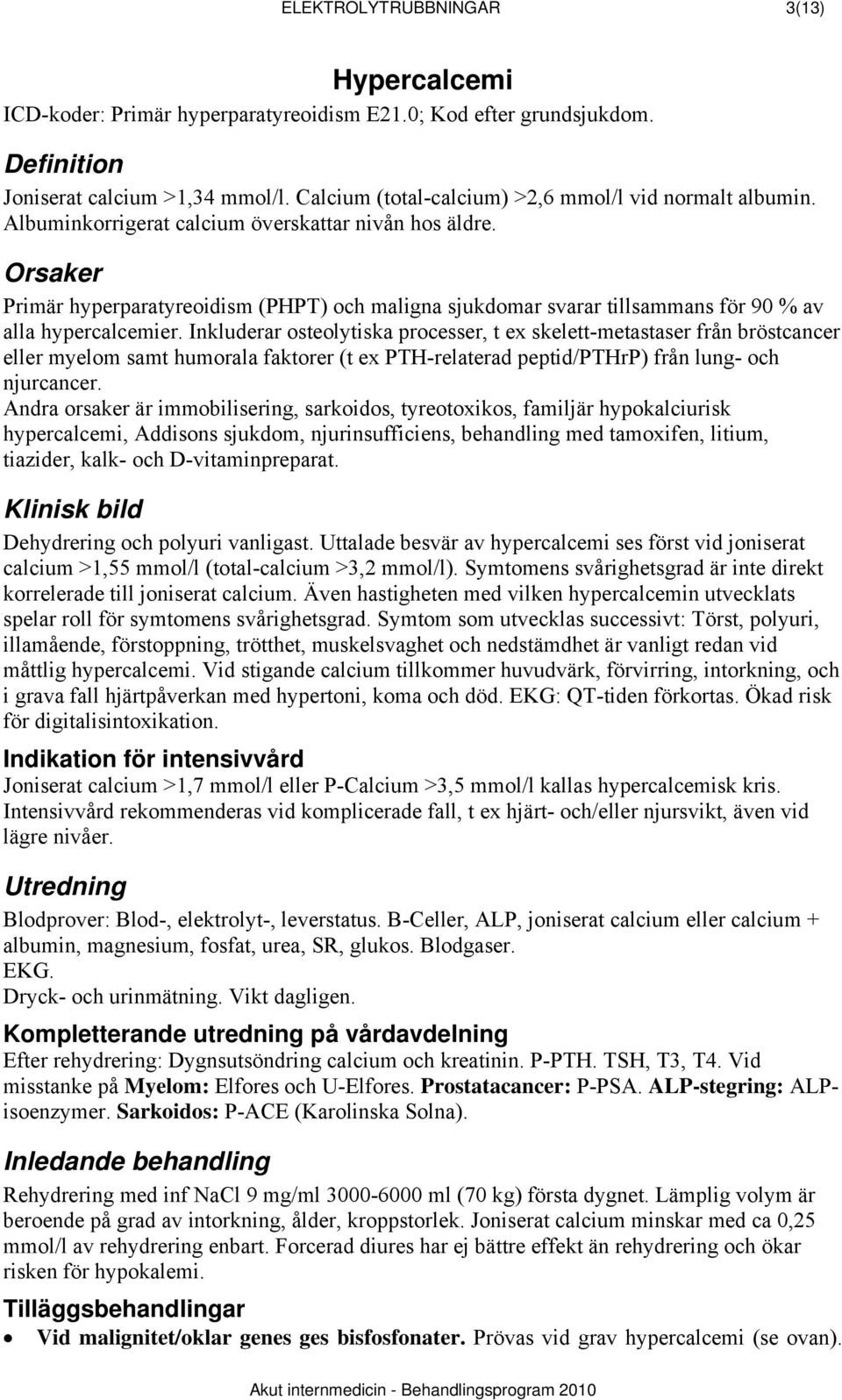 Orsaker Primär hyperparatyreoidism (PHPT) och maligna sjukdomar svarar tillsammans för 90 % av alla hypercalcemier.