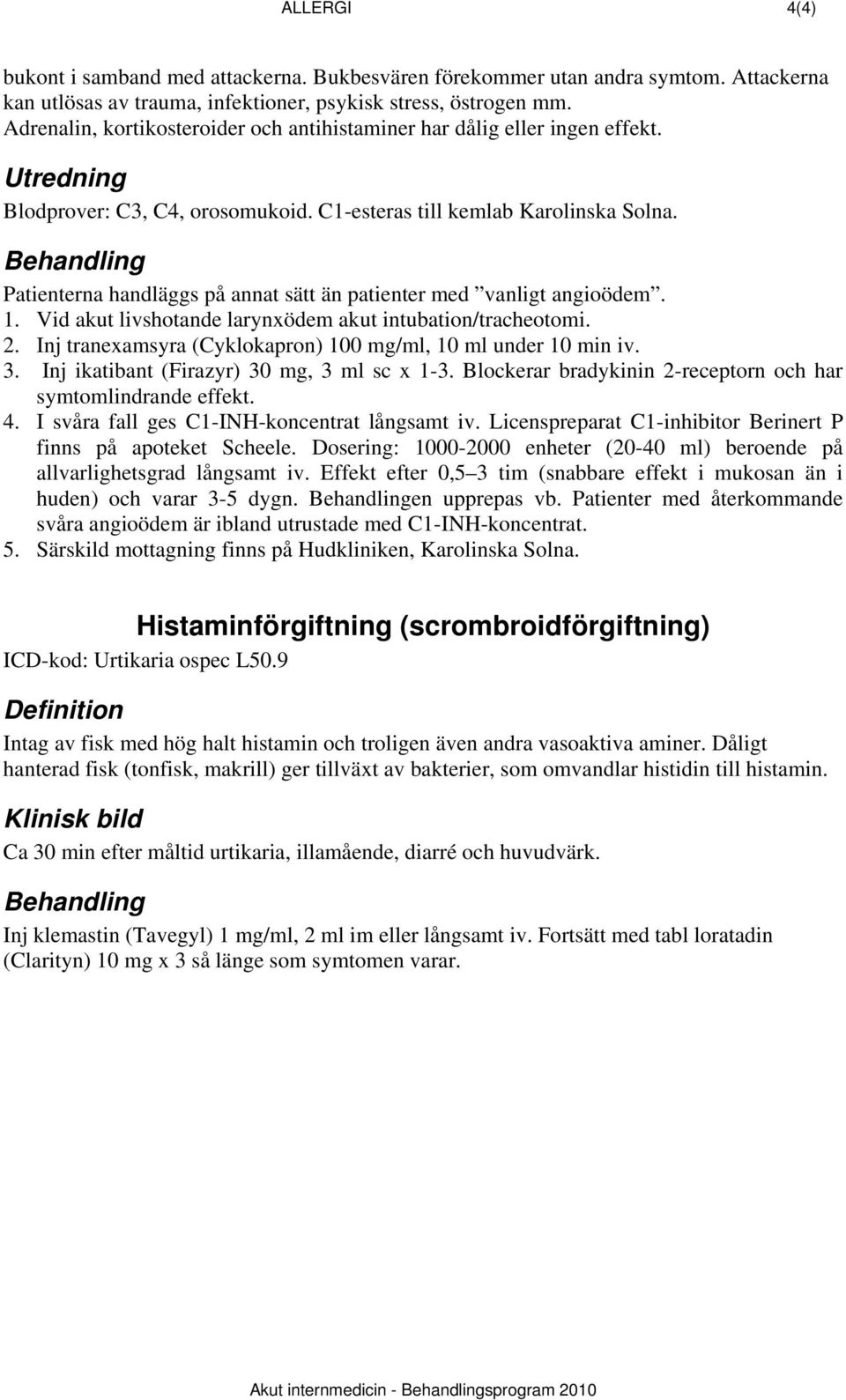 Patienterna handläggs på annat sätt än patienter med vanligt angioödem. 1. Vid akut livshotande larynxödem akut intubation/tracheotomi. 2.