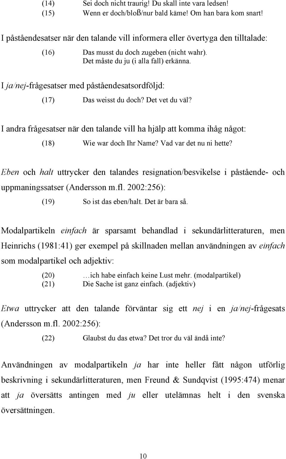 I ja/nej-frågesatser med påståendesatsordföljd: (17) Das weisst du doch? Det vet du väl? I andra frågesatser när den talande vill ha hjälp att komma ihåg något: (18) Wie war doch Ihr Name?