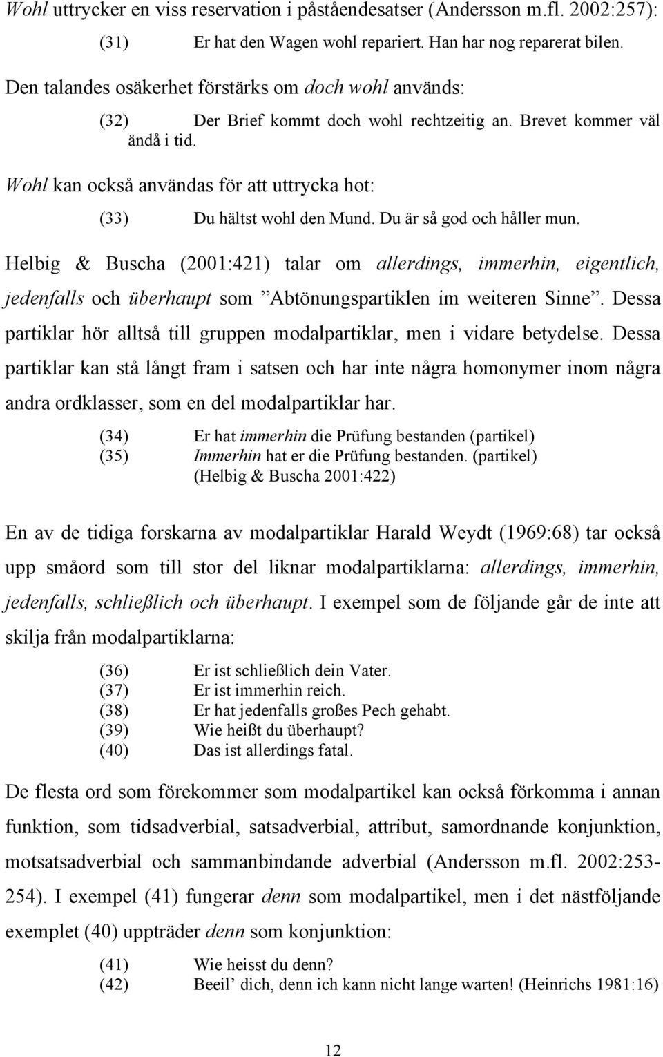 Wohl kan också användas för att uttrycka hot: (33) Du hältst wohl den Mund. Du är så god och håller mun.