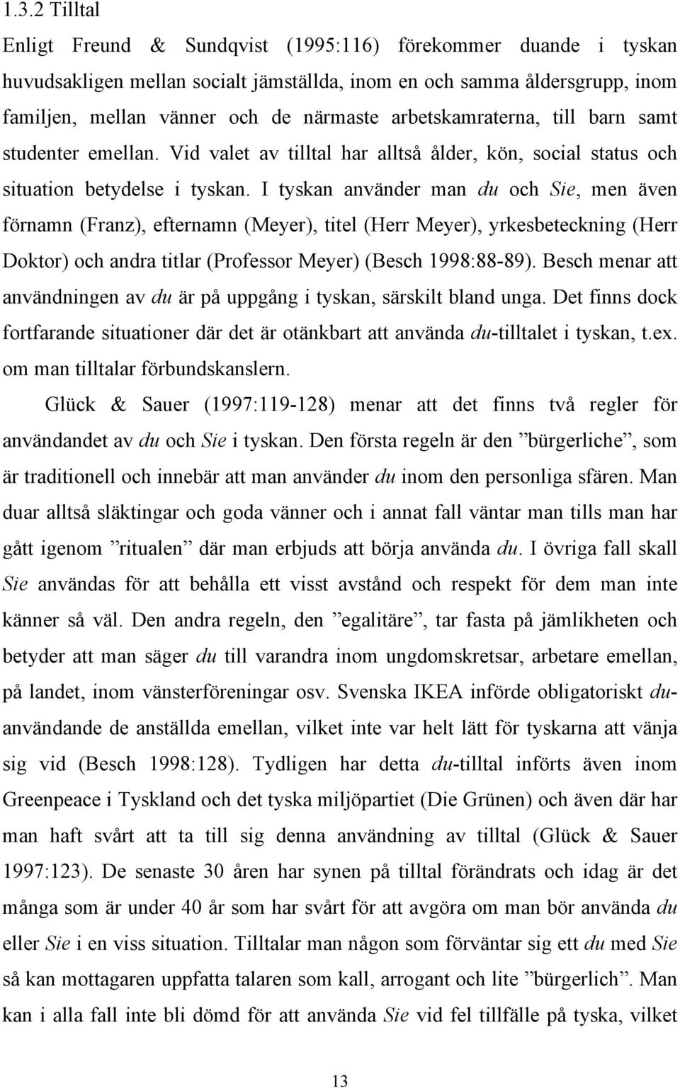 I tyskan använder man du och Sie, men även förnamn (Franz), efternamn (Meyer), titel (Herr Meyer), yrkesbeteckning (Herr Doktor) och andra titlar (Professor Meyer) (Besch 1998:88-89).