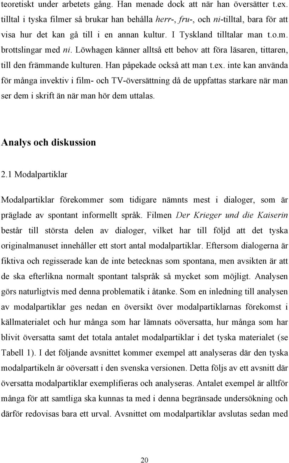 Löwhagen känner alltså ett behov att föra läsaren, tittaren, till den främmande kulturen. Han påpekade också att man t.ex.