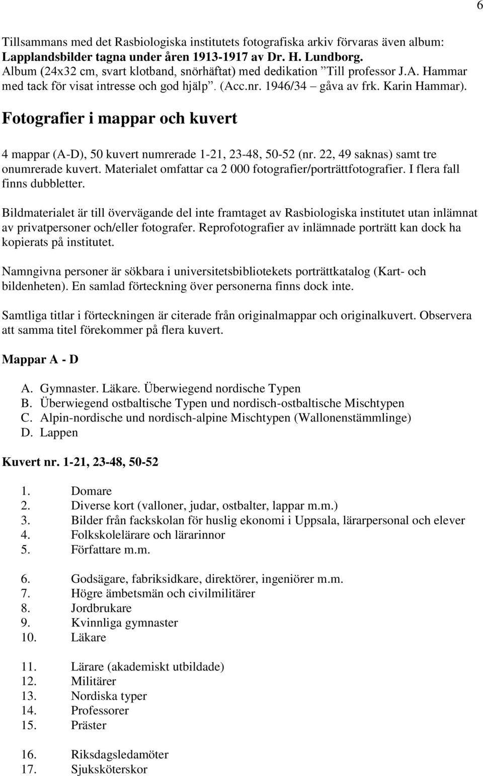 Fotografier i mappar och kuvert 4 mappar (A-D), 50 kuvert numrerade 1-21, 23-48, 50-52 (nr. 22, 49 saknas) samt tre onumrerade kuvert. Materialet omfattar ca 2 000 fotografier/porträttfotografier.