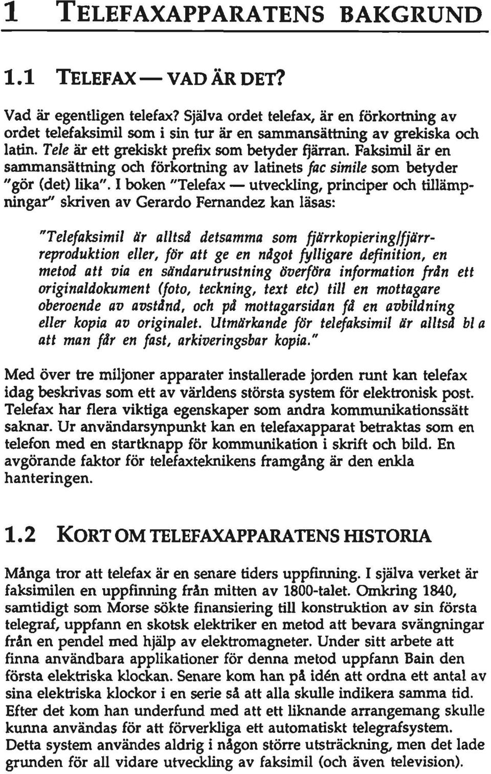 I boken "Telefax utveckling, prindper och tillämpningar" skriven av Gerardo Fernandez kan läsas: "Telefaksimil är alltså detsamma som fjärrkopiering/fjärrreproduktion eller, för att ge en något