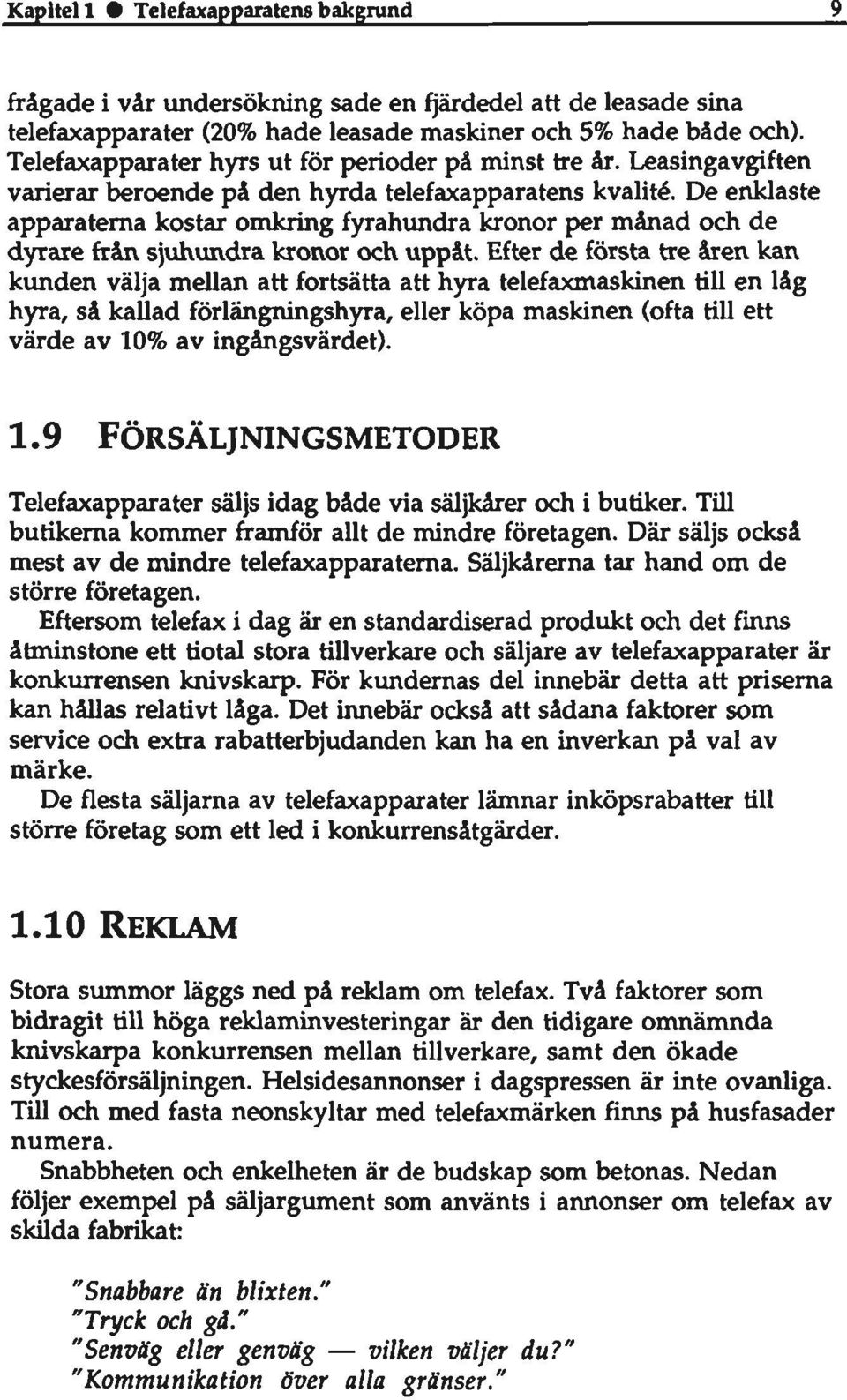 De enklaste apparaterna kostar omkring fyrahundra kronor per månad och de dyrare från sjuhundra kronor och uppåt.