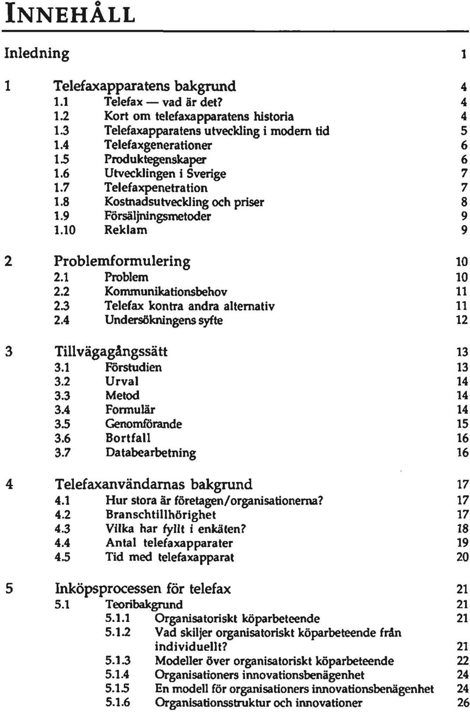 10 Reklam 9 Problemformulering 10 2.1 Problem 10 2.2 Kommunikationsbehov 11 2.3 Telefax kontra andra altemativ 11 2.4 Undersökningens syfte 12 Tillvägagångssätt 13 3.1 Förstudien 13 3.2 Urval 14 3.