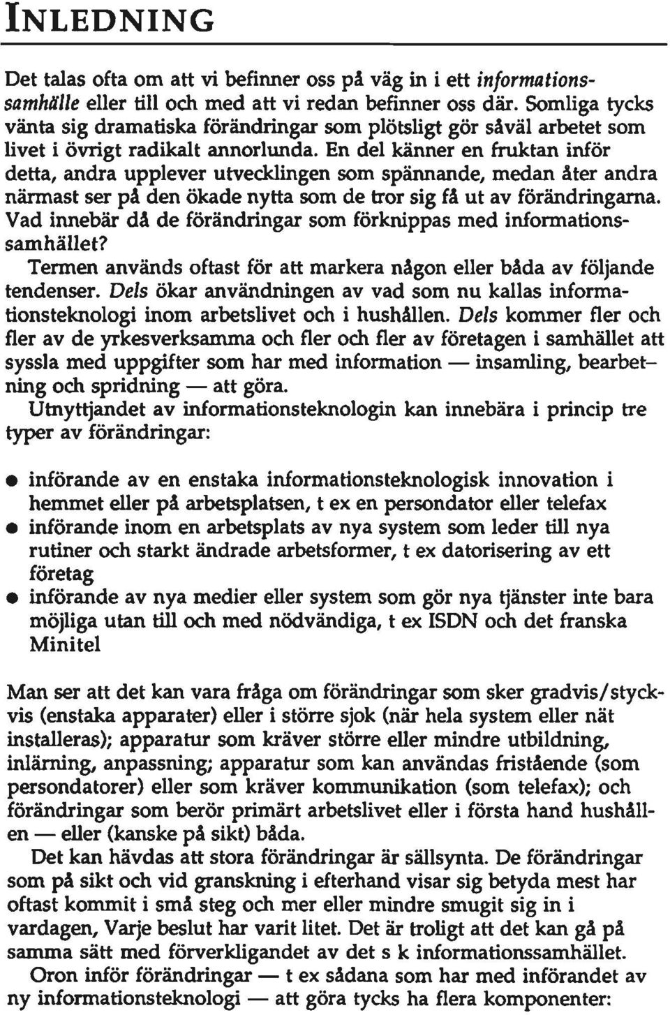 En del känner en fruktan inför detta, andra upplever utvecklingen som spännande, medan åter andra närmast ser på den ökade nytta som de tror sig få ut av förändringarna.