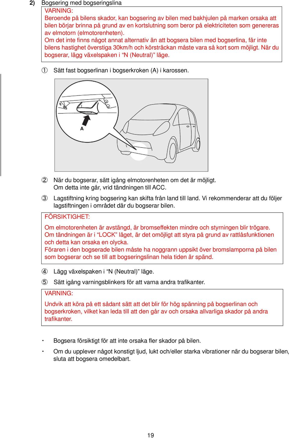 Om det inte finns något annat alternativ än att bogsera bilen med bogserlina, får inte bilens hastighet överstiga 30km/h och körsträckan måste vara så kort som möjligt.