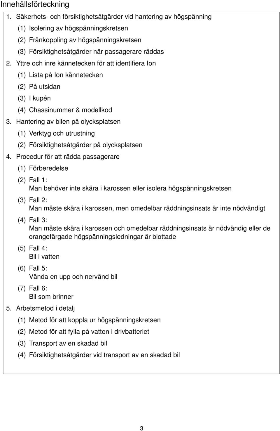 Yttre och inre kännetecken för att identifiera Ion (1) Lista på Ion kännetecken (2) På utsidan (3) I kupén (4) Chassinummer & modellkod 3.