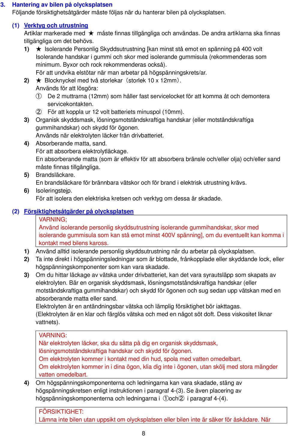 1) Isolerande Personlig Skyddsutrustning [kan minst stå emot en spänning på 400 volt Isolerande handskar i gummi och skor med isolerande gummisula (rekommenderas som minimum.