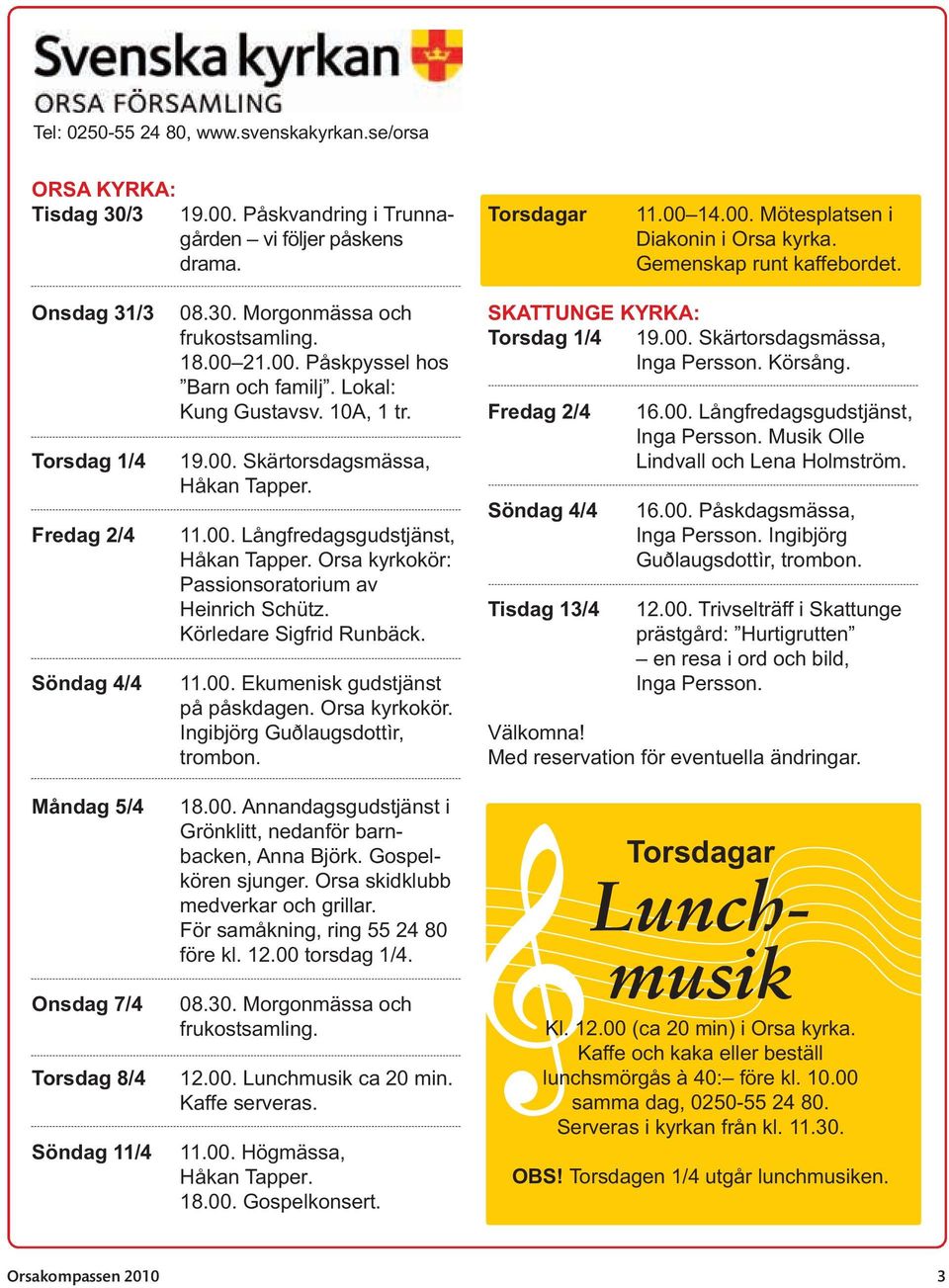 Lokal: Kung Gustavsv. 10A, 1 tr. 19.00. Skärtorsdagsmässa, Håkan Tapper. 11.00. Långfredagsgudstjänst, Håkan Tapper. Orsa kyrkokör: Passionsoratorium av Heinrich Schütz. Körledare Sigfrid Runbäck. 11.00. Ekumenisk gudstjänst på påskdagen.