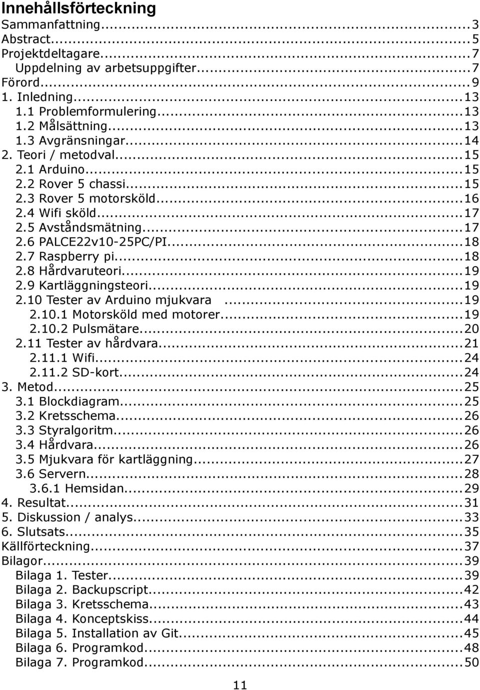 ..19 2.9 Kartläggningsteori...19 2.10 Tester av Arduino mjukvara...19 2.10.1 Motorsköld med motorer...19 2.10.2 Pulsmätare...20 2.11 Tester av hårdvara...21 2.11.1 Wifi...24 2.11.2 SD-kort...24 3.