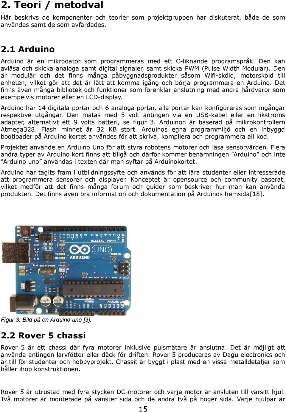 Den är modulär och det finns många påbyggnadsprodukter såsom Wifi-sköld, motorsköld till enheten, vilket gör att det är lätt att komma igång och börja programmera en Arduino.