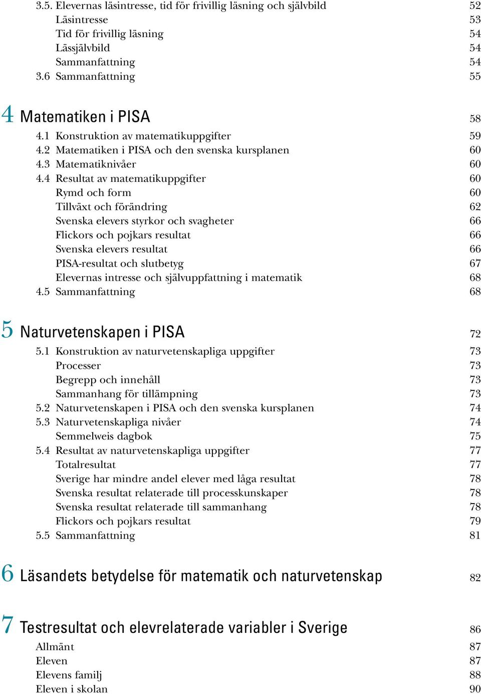 4 Resultat av matematikuppgifter 60 Rymd och form 60 Tillväxt och förändring 62 Svenska elevers styrkor och svagheter 66 Flickors och pojkars resultat 66 Svenska elevers resultat 66 PISA-resultat och