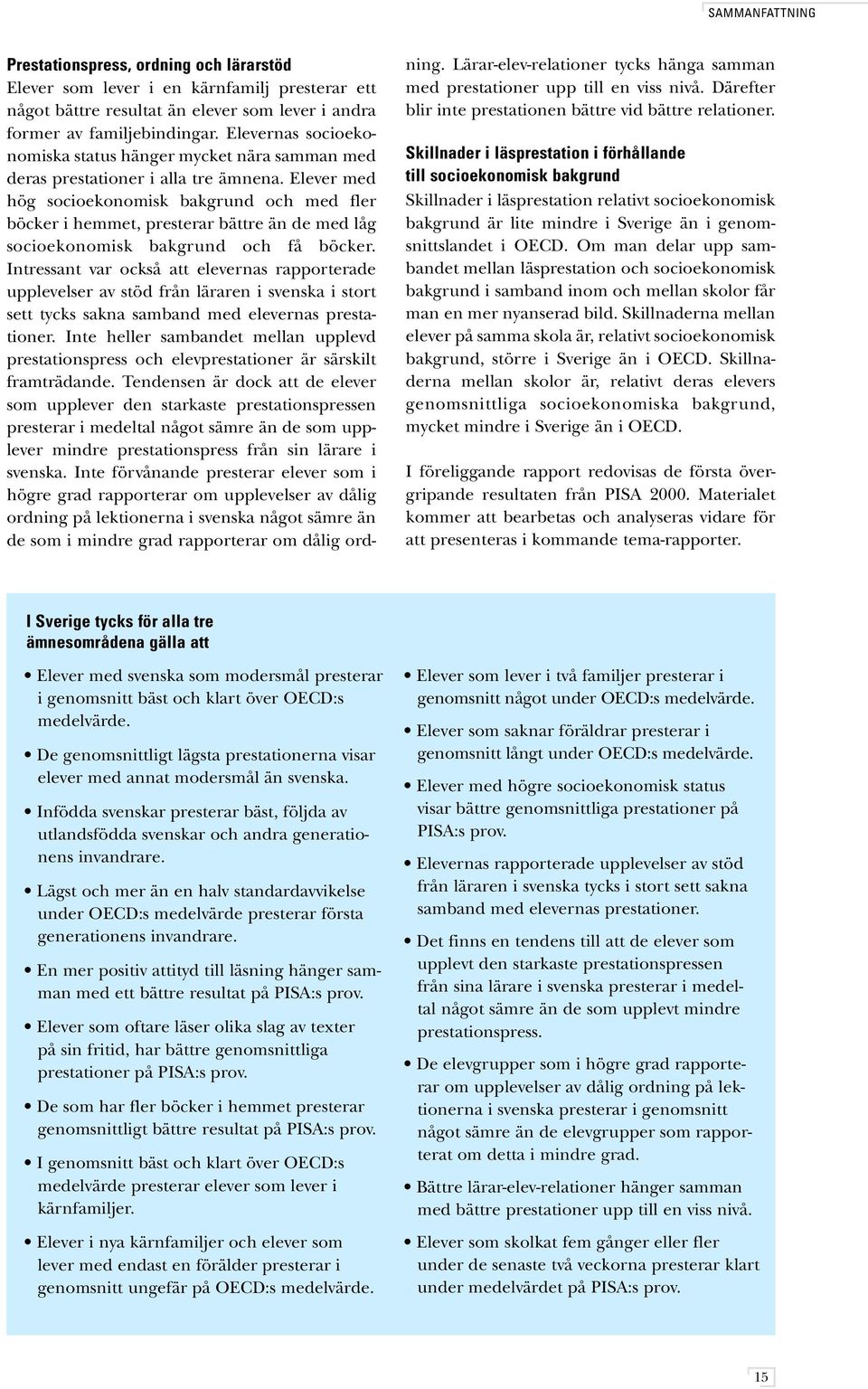 Elever med hög socioekonomisk bakgrund och med fler böcker i hemmet, presterar bättre än de med låg socioekonomisk bakgrund och få böcker.