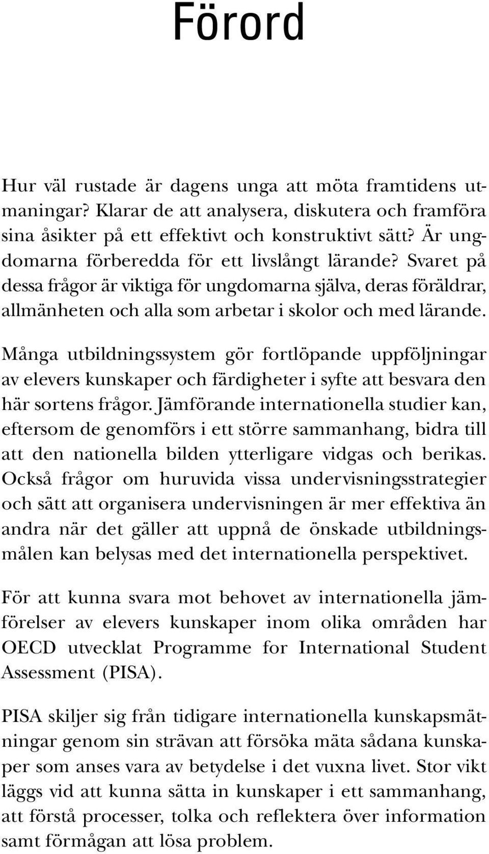 Många utbildningssystem gör fortlöpande uppföljningar av elevers kunskaper och färdigheter i syfte att besvara den här sortens frågor.