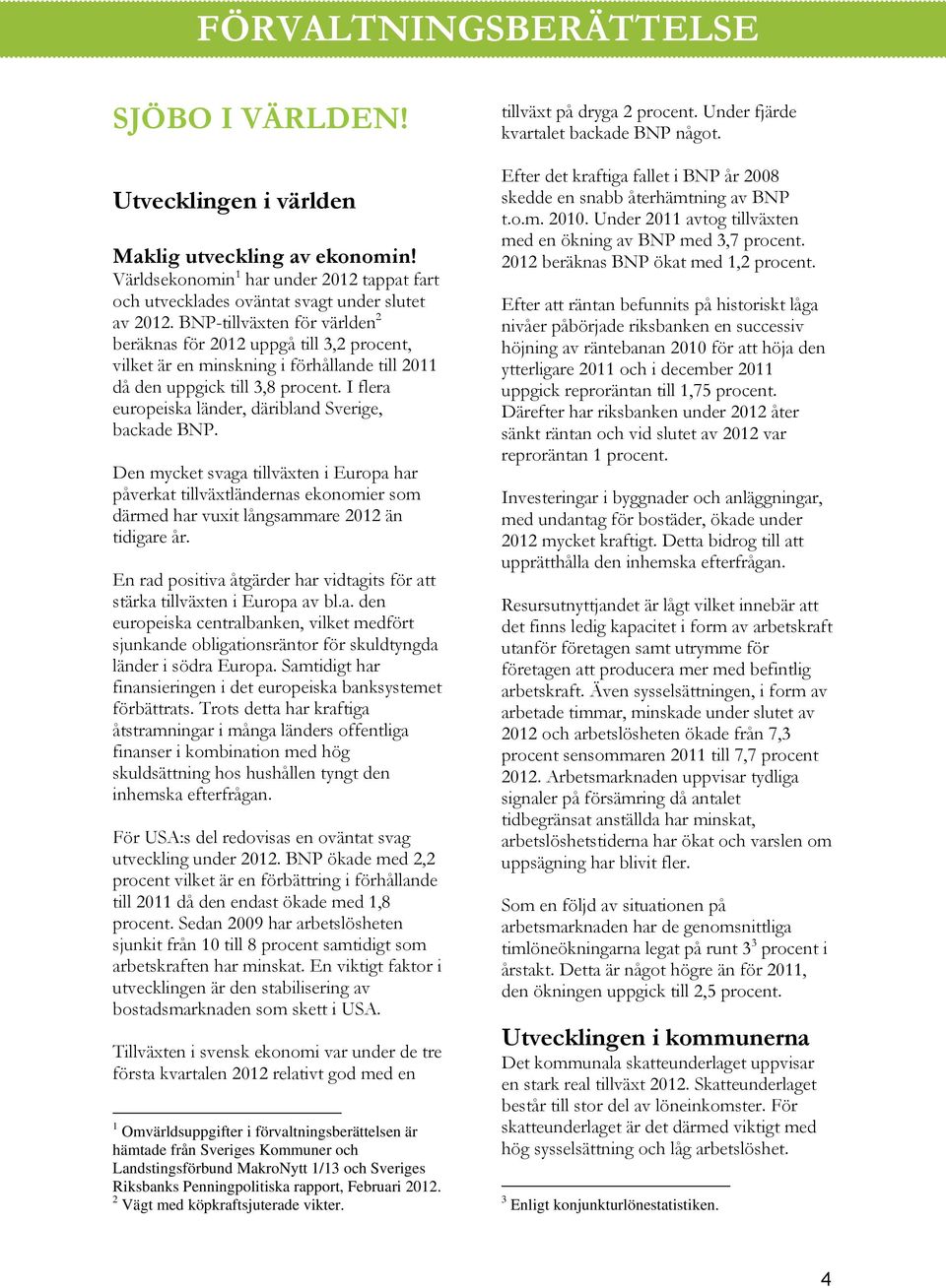 I flera europeiska länder, däribland Sverige, backade BNP. Den mycket svaga tillväxten i Europa har påverkat tillväxtländernas ekonomier som därmed har vuxit långsammare 2012 än tidigare år.