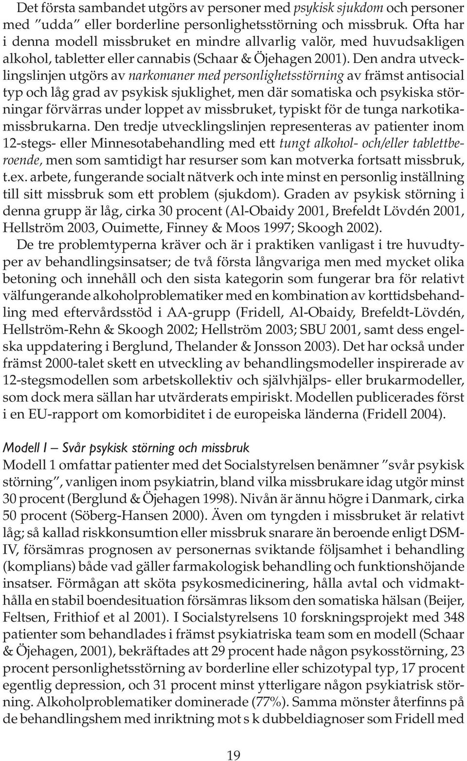 Den andra utvecklingslinjen utgörs av narkomaner med personlighetsstörning av främst antisocial typ och låg grad av psykisk sjuklighet, men där somatiska och psykiska störningar förvärras under