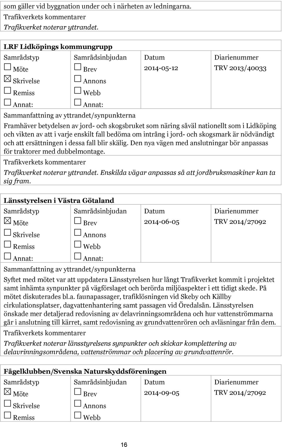 skogsmark är nödvändigt och att ersättningen i dessa fall blir skälig. Den nya vägen med anslutningar bör anpassas för traktorer med dubbelmontage.