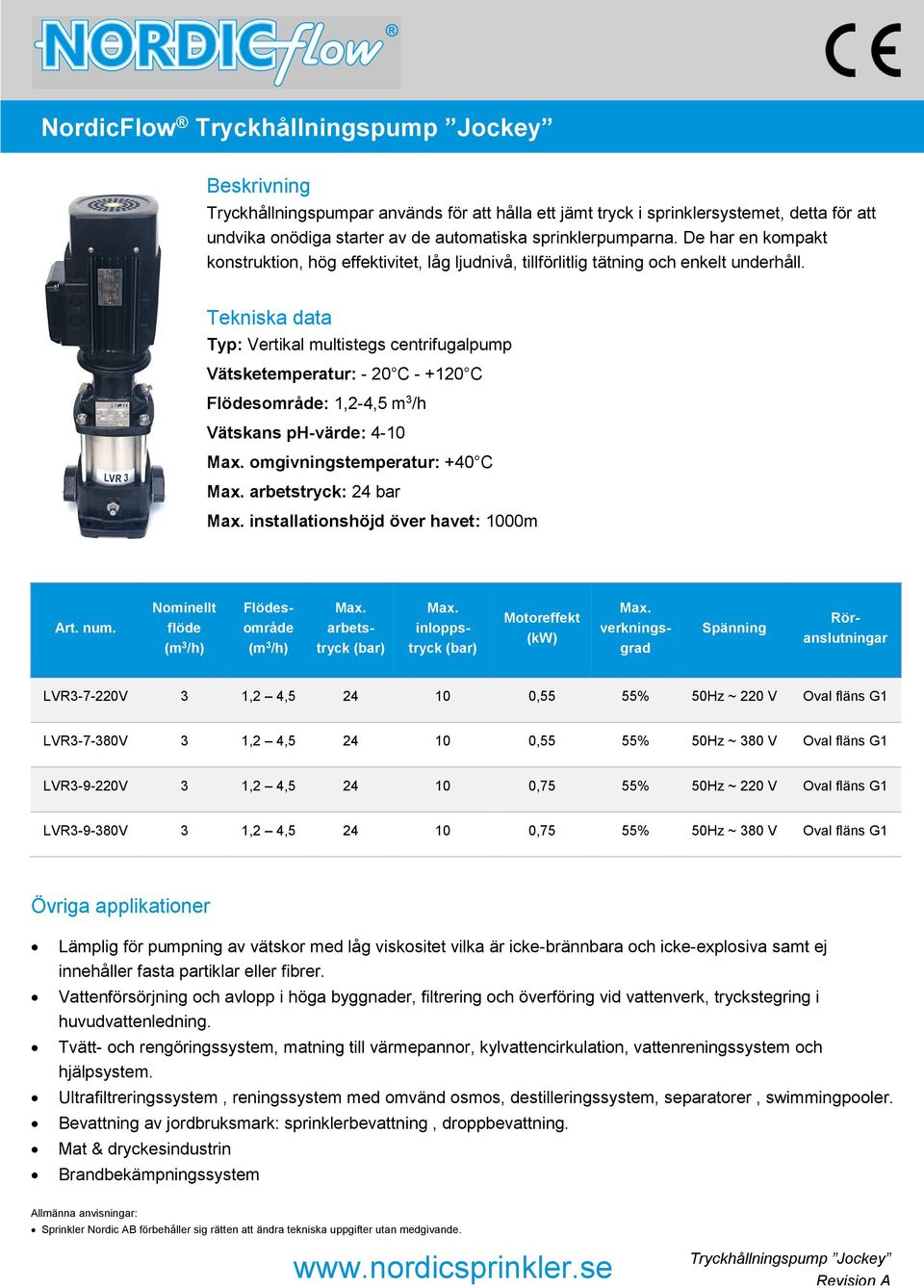 Tekniska data Typ: Vertikal multistegs centrifugalpump Vätsketemperatur: - 20 C - +120 C Flödesområde: 1,2-4,5 m 3 /h Vätskans ph-värde: 4-10 Max. omgivningstemperatur: +40 C Max.