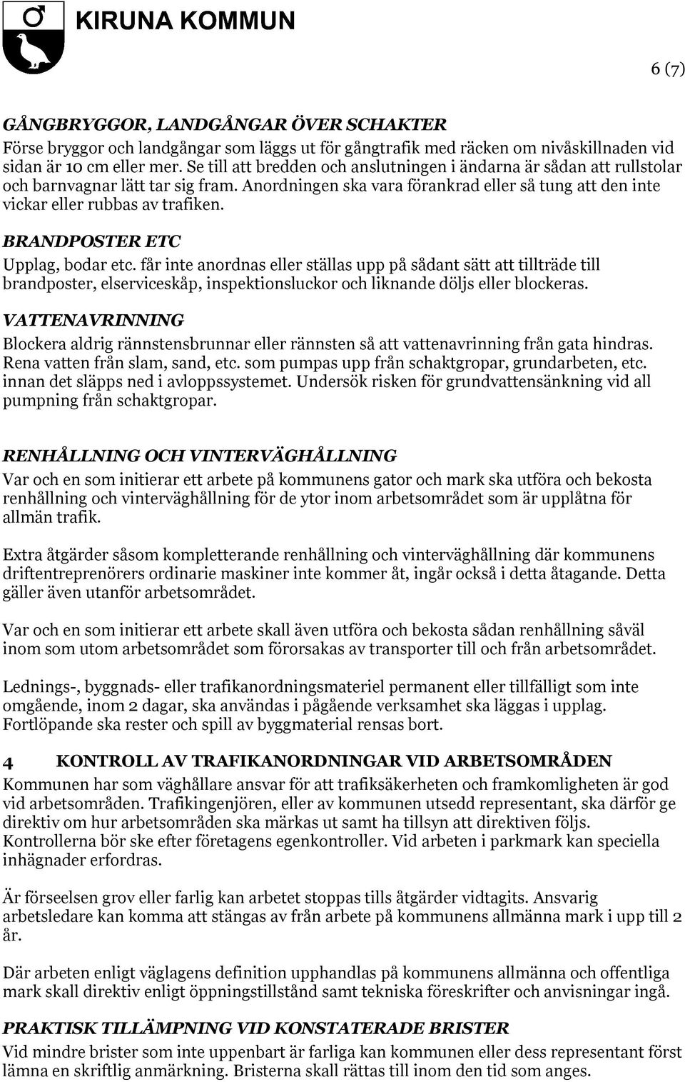 BRANDPOSTER ETC Upplag, bodar etc. får inte anordnas eller ställas upp på sådant sätt att tillträde till brandposter, elserviceskåp, inspektionsluckor och liknande döljs eller blockeras.