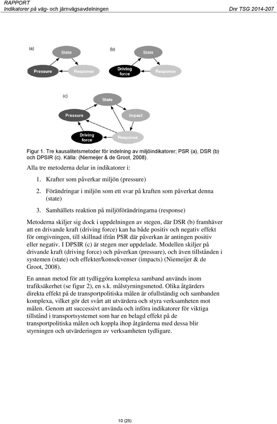 Samhällets reaktion på miljöförändringarna (response) Metoderna skiljer sig dock i uppdelningen av stegen, där DSR (b) framhäver att en drivande kraft (driving force) kan ha både positiv och negativ