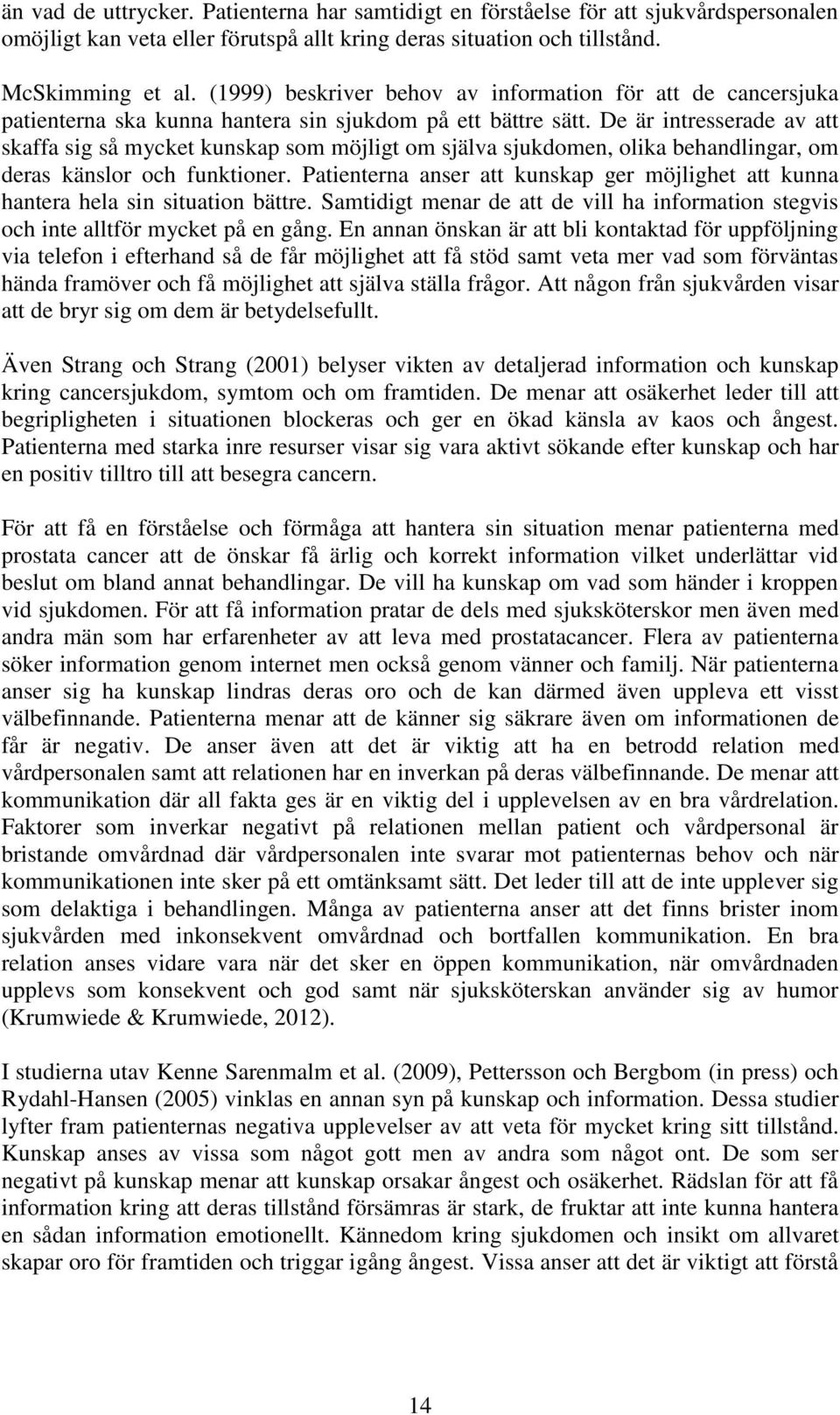 De är intresserade av att skaffa sig så mycket kunskap som möjligt om själva sjukdomen, olika behandlingar, om deras känslor och funktioner.