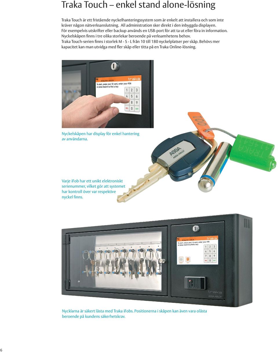Nyckelskåpen finns i tre olika storlekar beroende på verksamhetens behov. Traka Touch-serien finns i storlek M - S - L från 10 till 180 nyckelplatser per skåp.