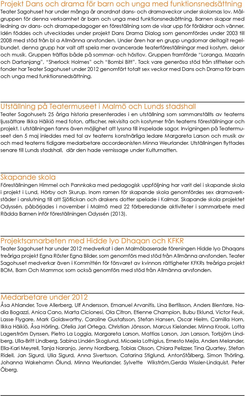 Idén föddes och utvecklades under projekt Dans Drama Dialog som genomfördes under 2003 till 2008 med stöd från bl a Allmänna arvsfonden.